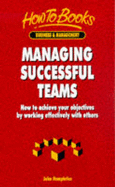 Managing Successful Teams: How to Achieve Your Objective by Working Effectively with Others