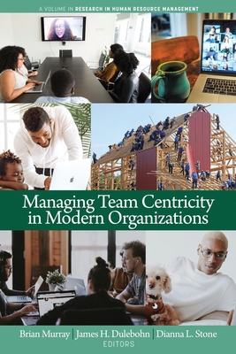 Managing Team Centricity in Modern Organizations - Murray, Brian (Editor), and Dulebohn, James H (Editor), and Stone, Dianna L (Editor)