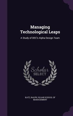 Managing Technological Leaps: A Study of DEC's Alpha Design Team - Katz, Ralph, and Sloan School of Management (Creator)