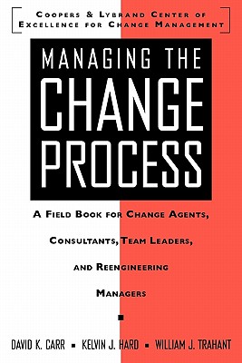 Managing the Change Process: A Field Book for Change Agents, Team Leaders, and Reengineering Managers - Carr, David K