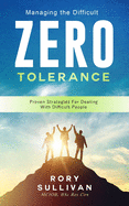 Managing The Difficult. ZERO TOLERANCE: Proven Strategies For Dealing With Difficult People