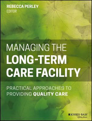 Managing the Long-Term Care Facility: Practical Approaches to Providing Quality Care - Perley, Rebecca (Editor)