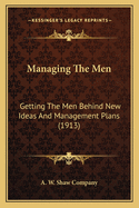 Managing The Men: Getting The Men Behind New Ideas And Management Plans (1913)