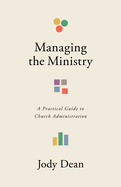 Managing the Ministry: A Practical Guide to Church Administration