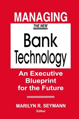 Managing the New Bank Technology: An Executive Blueprint for the Future - Seymann, Marilyn R