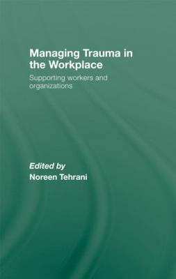 Managing Trauma in the Workplace: Supporting Workers and Organisations - Tehrani, Noreen (Editor)