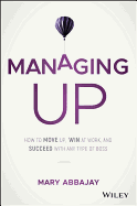 Managing Up: How to Move Up, Win at Work, and Succeed with Any Type of Boss