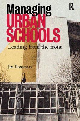 Managing Urban Schools: Leading from the Front - Donnelly, Jim