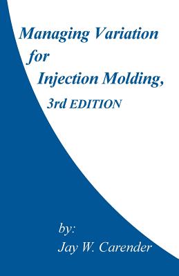 Managing Variation for Injection Molding, 3rd Edition - Carender, Jay W