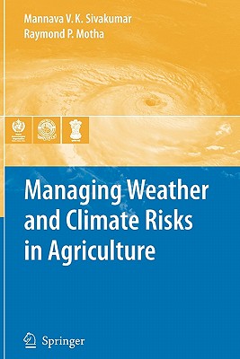 Managing Weather and Climate Risks in Agriculture - Sivakumar, Mannava VK (Editor), and Motha, Raymond P. (Editor)