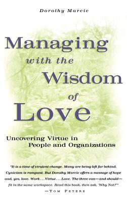 Managing with the Wisdom of Love: Uncovering Virtue in People and Organizations - Marcic, Dorothy