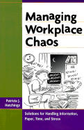 Managing Workplace Chaos: Workplace Solutions for Managing Information, Paper, Time and Stress