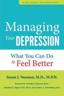 Managing Your Depression: What You Can Do to Feel Better Now - Noonan, Susan J, and Petersen, Timothy J (Foreword by), and Alpert, Jonathan E (Foreword by)