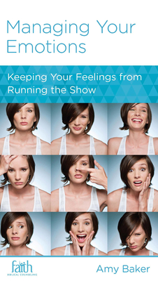 Managing Your Emotions: Keeping Your Feelings from Running the Show - Baker, Amy