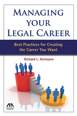 Managing Your Legal Career: Best Practices for Creating the Career You Want - Hermann, Richard L.
