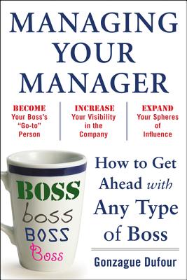 Managing Your Manager: How to Get Ahead with Any Type of Boss - Dufour, Gonzague