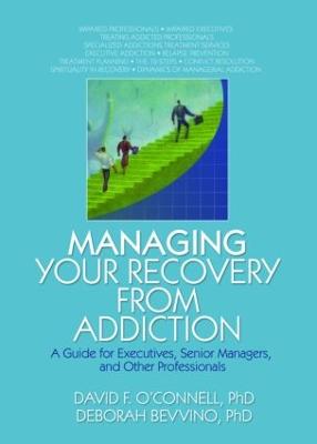 Managing Your Recovery from Addiction: A Guide for Executives, Senior Managers, and Other Professionals - O'Connell, David F, PhD, and Carruth, Bruce, and Bevvino, Deborah