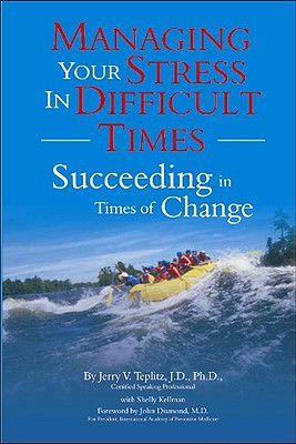 Managing Your Stress in Difficult Times: Succeeding in Times of Change - Teplitz, Jerry V, and Kellman, Shelly, and Diamond, John, Dr. (Foreword by)