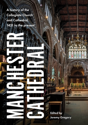 Manchester Cathedral: A History of the Collegiate Church and Cathedral, 1421 to the Present - Gregory, Jeremy (Editor)