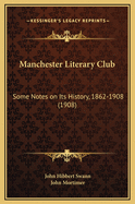 Manchester Literary Club: Some Notes on Its History, 1862-1908 (1908)