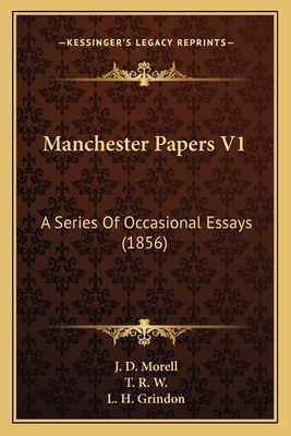 Manchester Papers V1: A Series of Occasional Essays (1856) - Morell, J D, and W, T R, and Grindon, L H