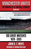 Manchester United: The Making of a Football Dynasty: 100 Great Matches - 1878-2021