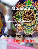 Mandala Animals, Birds And Fish Coloring Book For Adults: Amazing new Adult Coloring Book Featuring 70 of the World's Most Beautiful Mandalas for Stress Relief and Relaxation, Designed to Soothe the Soul, With Thick Artist Quality Paper