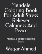 Mandala Coloring Book For Adult Stress Reliever Calmness And Peace: Mandala peace coloring book