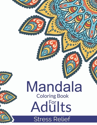 Mandala Coloring Book For Adults Stress Relief: A Beautiful Adults Mandala Designs For Stress Relief. Adult Mandala Coloring Pages For Meditation And Happiness. Stress Relieving Mandala Designs For Adults Relaxation - Publishing, John S Horne