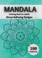 Mandala Coloring Book for Adults Stress Relieving Designs: Amazing Coloring Pages Featuring 100 Beautiful Mandalas Designed to Relax the Brain and Soothe the Soul