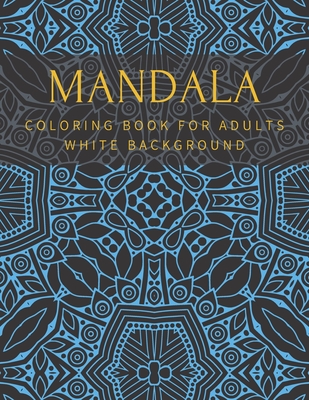 Mandala Coloring Book For Adults White Background: Relaxation Stress Relief Beautiful Meditation Happiness High Quality - Thomas, William