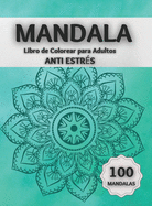 Mandala Libro de Colorear para Adultos ANTI ESTRS: Increbles Pginas para Colorear con 100 Hermosos Mandalas Diseados para Relajar el Cerebro y Calmar el Alma