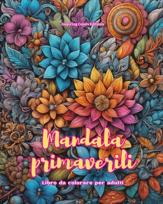 Mandala primaverili Libro da colorare per adulti Disegni antistress per incoraggiare la creativit?: Immagini mistiche piene di vita per rilassare e riequilibrare l'anima - Editions, Inspiring Colors