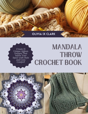 Mandala Throw Crochet Book: Create 15 Unique Afghan Designs That Infuse Your Space with Style and Cozy Comfort - Clark, Olivia IX