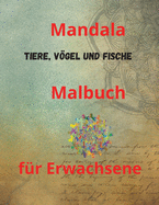 Mandala Tiere, Vgel und Fische Malbuch f?r Erwachsene: Malbuch f?r Erwachsene mit 100 der schnsten Mandalas der Welt zum Stressabbau und zur Entspannung, entworfen, um die Seele zu beruhigen, mit dickem Papier in K?nstlerqualit?t