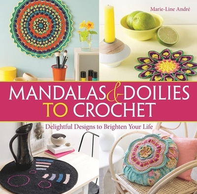 Mandalas and Doilies to Crochet: Delightful Designs to Brighten Your Life - Andre, Marie-Line