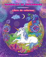 Mandalas de unicornios Libro de colorear Escenas antiestrs y creativas de unicornios para jvenes y adultos: Bellos diseos mitolgicos para potenciar la creatividad y la relajacin