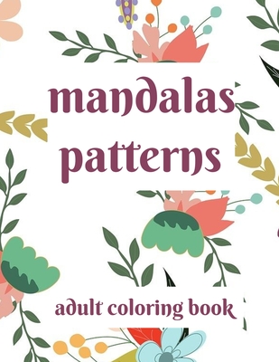 Mandalas Patterns Adult Coloring Book: Mesmerizing Mandalas And Patterns To Color For Relaxation, Coloring Pages With Intricate Designs - Stark, Ellie