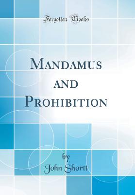 Mandamus and Prohibition (Classic Reprint) - Shortt, John