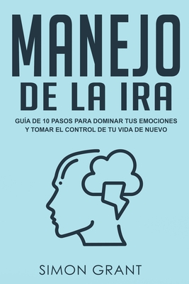 Manejo de la ira: Gu?a de 10 pasos para dominar tus emociones y tomar el control de tu vida de nuevo - Grant, Simon