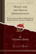 Manet and the French Impressionists: Pissarro Claude Monet Sisley Renoir Berthe Morisot Cezanne Guillaumin (Classic Reprint)