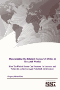 Maneuvering The Islamist-Secularist Divide in The Arab World: How The United States Can Preserve Its Interests and Values in an Increasingly Polarized Environment