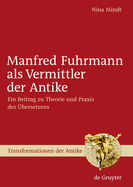 Manfred Fuhrmann ALS Vermittler Der Antike: Ein Beitrag Zu Theorie Und Praxis Des Ubersetzens