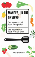 Manger, Un Art de Vivre: Des saveurs qui vous font plaisir, des apports qui vous font du bien