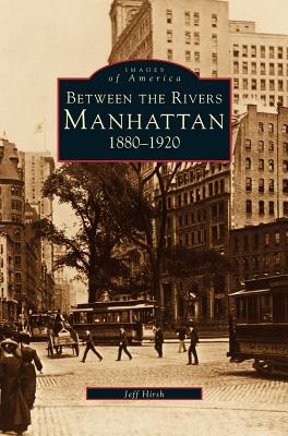 Manhattan: Between the Rivers, 1880-1920 - Hirsch, Jeff