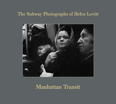 Manhattan Transit: The Subway Photographs of Helen Levitt - Levitt, Helen (Photographer), and Hoshino, Marvin (Editor), and Zander, Thomas (Editor)