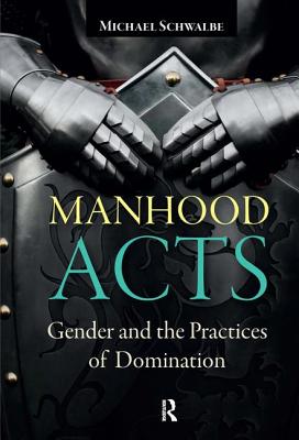 Manhood Acts: Gender and the Practices of Domination - Schwalbe, Michael