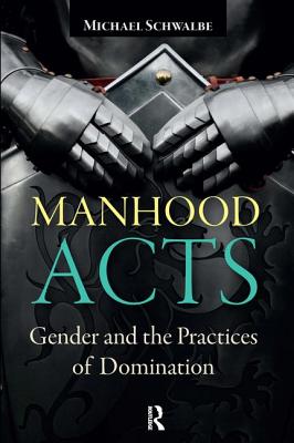 Manhood Acts: Gender and the Practices of Domination - Schwalbe, Michael