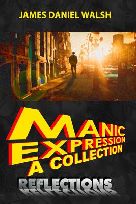 Manic Expression: A Collection: Reflections - Walsh, James Daniel