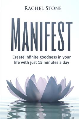 Manifest: Create Infinite Goodness In Your Life With Just 15 Minutes A Day - Stone, Rachel